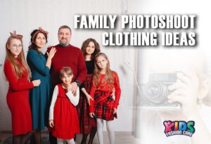 Family Photoshoot Clothing Ideas – How to Dress for Stunning Photos